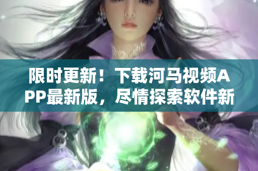 限時更新！下載河馬視頻APP最新版，盡情探索軟件新功能！