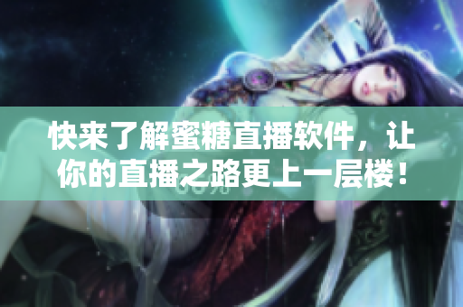 快來了解蜜糖直播軟件，讓你的直播之路更上一層樓！