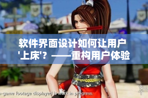 軟件界面設(shè)計(jì)如何讓用戶 '上床'？——重構(gòu)用戶體驗(yàn)的方法探究