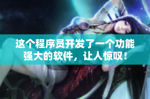這個(gè)程序員開發(fā)了一個(gè)功能強(qiáng)大的軟件，讓人驚嘆！