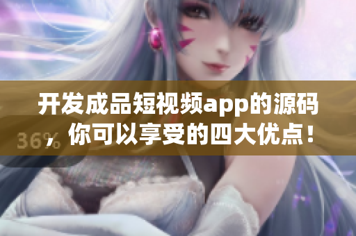 開(kāi)發(fā)成品短視頻app的源碼，你可以享受的四大優(yōu)點(diǎn)！