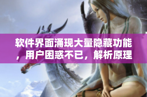 軟件界面涌現(xiàn)大量隱藏功能，用戶困惑不已，解析原理揭秘
