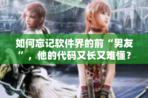 如何忘記軟件界的前“男友”，他的代碼又長又難懂？——解決方案
