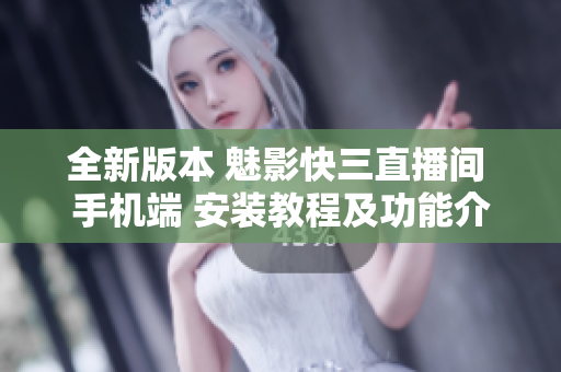 全新版本 魅影快三直播間 手機(jī)端 安裝教程及功能介紹