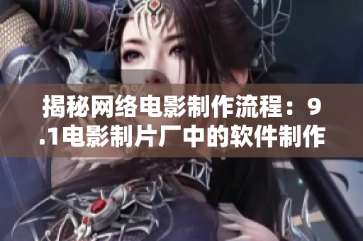揭秘網(wǎng)絡(luò)電影制作流程：9.1電影制片廠中的軟件制作公司是誰(shuí)