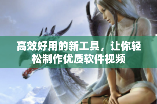 高效好用的新工具，讓你輕松制作優(yōu)質(zhì)軟件視頻