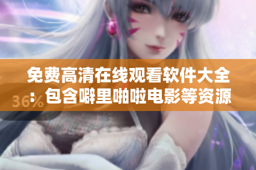 免費(fèi)高清在線(xiàn)觀(guān)看軟件大全：包含噼里啪啦電影等資源