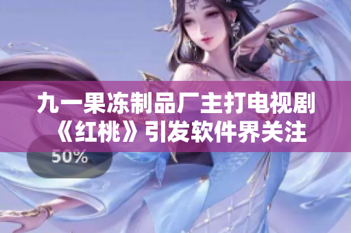 九一果凍制品廠主打電視劇《紅桃》引發(fā)軟件界關注