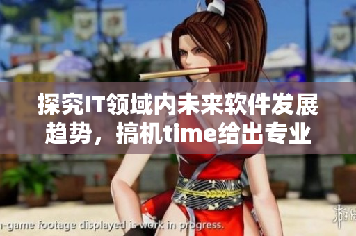 探究IT領(lǐng)域內(nèi)未來(lái)軟件發(fā)展趨勢(shì)，搞機(jī)time給出專業(yè)解讀與實(shí)踐建議