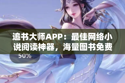 追書大師APP：最佳網(wǎng)絡(luò)小說閱讀神器，海量圖書免費暢讀體驗