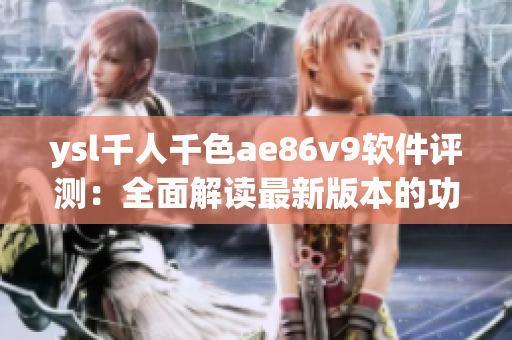 ysl千人千色ae86v9軟件評測：全面解讀最新版本的功能與性能