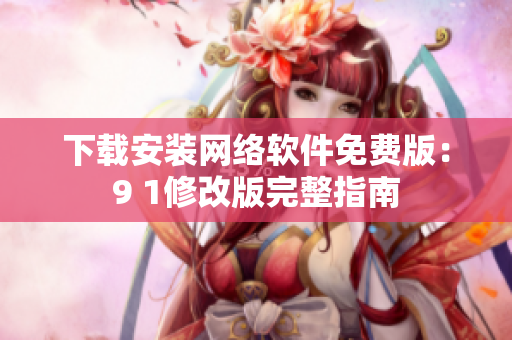 下載安裝網(wǎng)絡(luò)軟件免費(fèi)版：9 1修改版完整指南