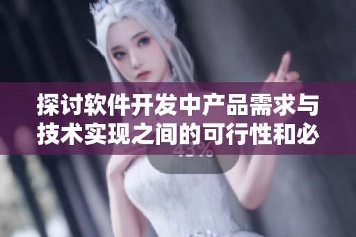 探討軟件開(kāi)發(fā)中產(chǎn)品需求與技術(shù)實(shí)現(xiàn)之間的可行性和必要性