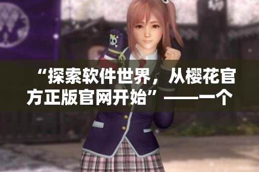 “探索軟件世界，從櫻花官方正版官網(wǎng)開始”——一個(gè)編輯的推薦