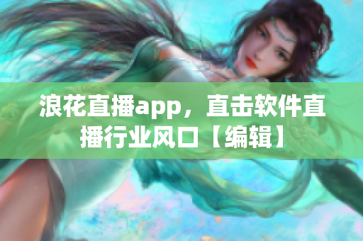 浪花直播app，直擊軟件直播行業(yè)風口【編輯】