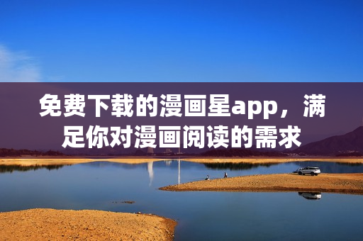 免費(fèi)下載的漫畫星app，滿足你對(duì)漫畫閱讀的需求