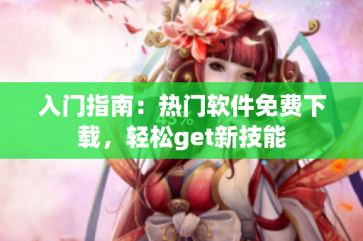 入門指南：熱門軟件免費(fèi)下載，輕松get新技能