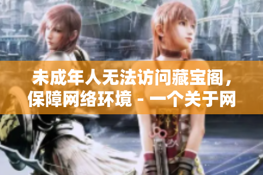 未成年人無法訪問藏寶閣，保障網(wǎng)絡環(huán)境 - 一個關(guān)于網(wǎng)絡安全的建議