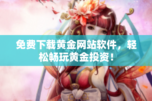 免費(fèi)下載黃金網(wǎng)站軟件，輕松暢玩黃金投資！