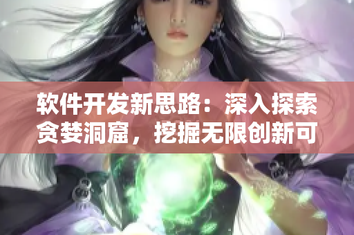 軟件開發(fā)新思路：深入探索貪婪洞窟，挖掘無限創(chuàng)新可能性