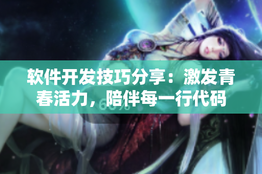 軟件開發(fā)技巧分享：激發(fā)青春活力，陪伴每一行代碼