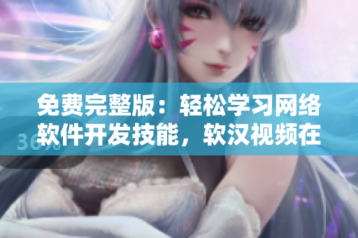 免費完整版：輕松學(xué)習(xí)網(wǎng)絡(luò)軟件開發(fā)技能，軟漢視頻在線觀看！