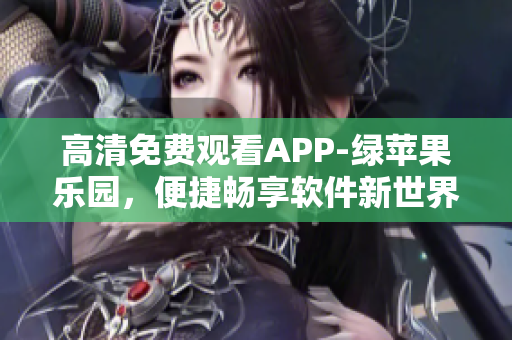 高清免費(fèi)觀看APP-綠蘋果樂園，便捷暢享軟件新世界