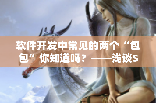 軟件開發(fā)中常見的兩個(gè)“包包”你知道嗎？——淺談SDK和API