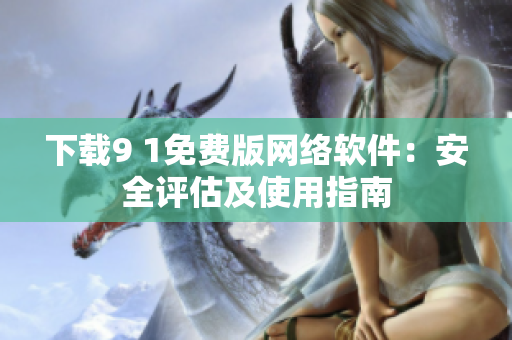 下載9 1免費版網絡軟件：安全評估及使用指南