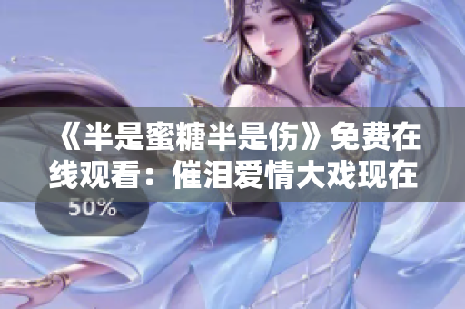 《半是蜜糖半是傷》免費(fèi)在線觀看：催淚愛情大戲現(xiàn)在可看！
