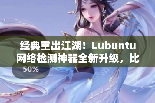 經(jīng)典重出江湖！Lubuntu網(wǎng)絡(luò)檢測(cè)神器全新升級(jí)，比肩頂尖軟件！