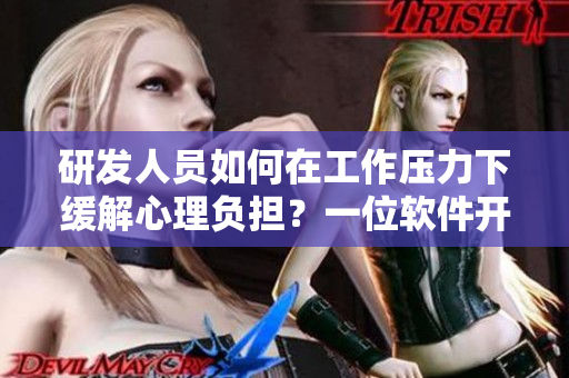 研發(fā)人員如何在工作壓力下緩解心理負(fù)擔(dān)？一位軟件開發(fā)媽媽的經(jīng)驗(yàn)分享