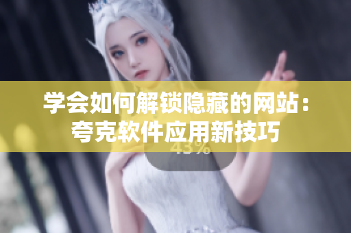 學會如何解鎖隱藏的網站：夸克軟件應用新技巧