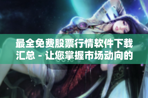 最全免費股票行情軟件下載匯總 - 讓您掌握市場動向的強力工具