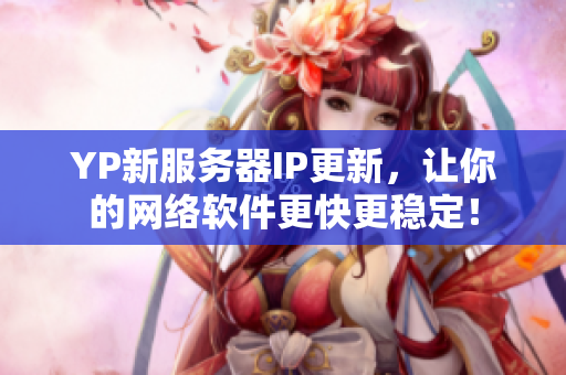 YP新服務(wù)器IP更新，讓你的網(wǎng)絡(luò)軟件更快更穩(wěn)定！