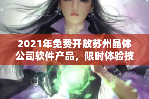 2021年免費(fèi)開放蘇州晶體公司軟件產(chǎn)品，限時(shí)體驗(yàn)技術(shù)創(chuàng)新