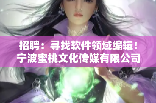招聘：尋找軟件領(lǐng)域編輯！寧波蜜桃文化傳媒有限公司等你加入！