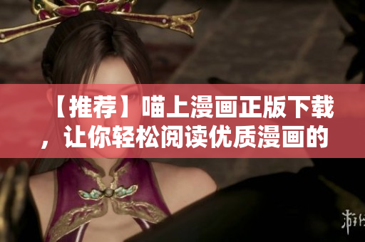 【推薦】喵上漫畫正版下載，讓你輕松閱讀優(yōu)質(zhì)漫畫的軟件