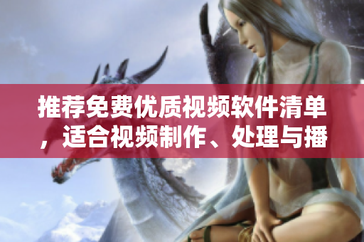 推薦免費(fèi)優(yōu)質(zhì)視頻軟件清單，適合視頻制作、處理與播放