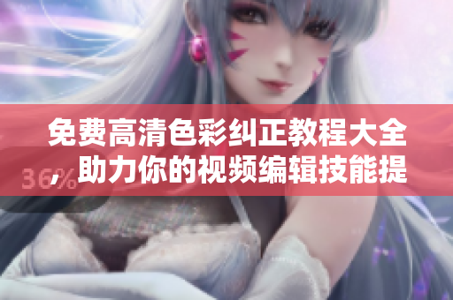 免費高清色彩糾正教程大全，助力你的視頻編輯技能提升