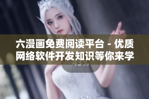 六漫畫免費閱讀平臺 - 優(yōu)質(zhì)網(wǎng)絡(luò)軟件開發(fā)知識等你來學(xué)習(xí)！