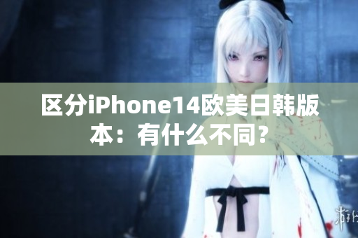 區(qū)分iPhone14歐美日韓版本：有什么不同？