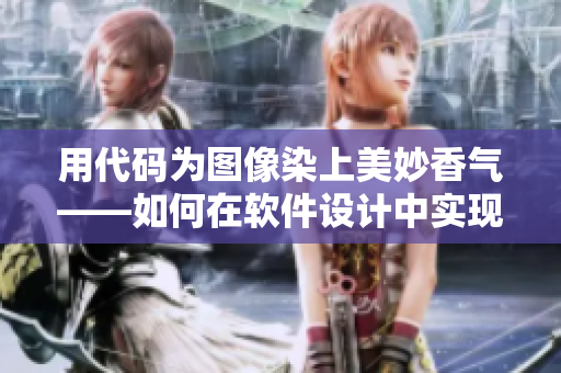 用代碼為圖像染上美妙香氣——如何在軟件設(shè)計中實現(xiàn)良好的用戶體驗？