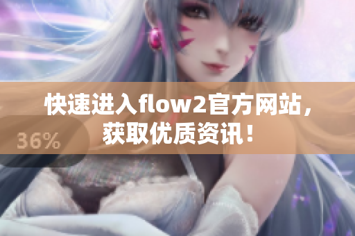 快速進(jìn)入flow2官方網(wǎng)站，獲取優(yōu)質(zhì)資訊！
