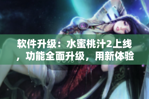 軟件升級(jí)：水蜜桃汁2上線，功能全面升級(jí)，用新體驗(yàn)解鎖更多功能