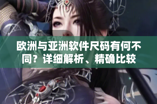 歐洲與亞洲軟件尺碼有何不同？詳細(xì)解析、精確比較