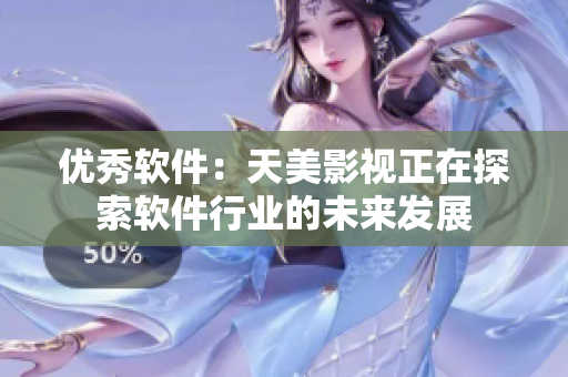 優(yōu)秀軟件：天美影視正在探索軟件行業(yè)的未來(lái)發(fā)展