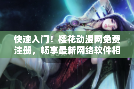 快速入門！櫻花動漫網(wǎng)免費注冊，暢享最新網(wǎng)絡(luò)軟件相關(guān)動畫
