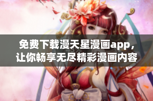 免費下載漫天星漫畫app，讓你暢享無盡精彩漫畫內(nèi)容