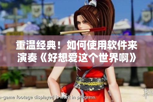 重溫經(jīng)典！如何使用軟件來演奏《好想愛這個(gè)世界啊》最終曲？